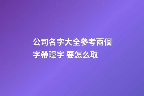 公司名字大全參考兩個字帶瑋字 要怎么取-第1張-公司起名-玄機派